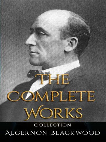 Algernon Blackwood: The Complete Works - Algernon Blackwood