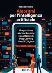 Algoritmi per l intelligenza artificiale. Progettazione, Machine Learning, Neural Network, Deep Learning, ChatGPT, Python