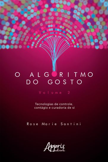 O Algoritmo do Gosto: Tecnologias de Controle, Contágio e Curadoria de SI; Volume 2 - Rose Marie Santini