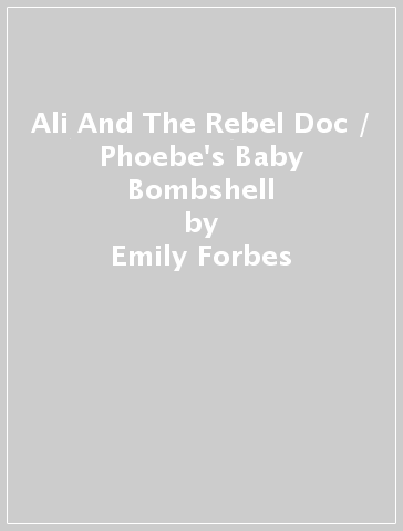 Ali And The Rebel Doc / Phoebe's Baby Bombshell - Emily Forbes - JC Harroway