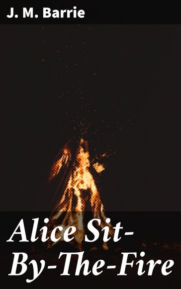 Alice Sit-By-The-Fire - J. M. Barrie