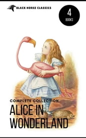 Alice in Wonderland Collection  All Four Books: Alice in Wonderland, Alice Through the Looking Glass, Hunting of the Snark and Alice Underground (Black Horse Classics)