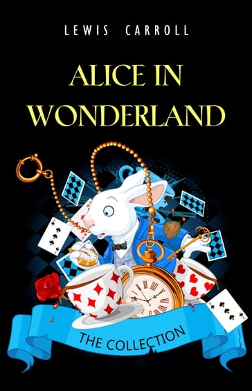 Alice in Wonderland: The Complete Collection - Carroll Lewis