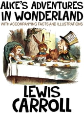 Alice s Adventures in Wonderland (With Accompanying Facts and Illustrations).
