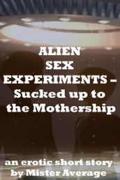 Alien Sex Experiments: Sucked up to the Mothership