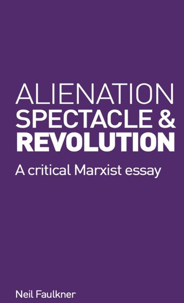 Alienation, Spectacle and Revolution - Neil Faulkner