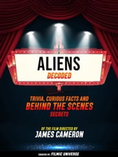 Aliens Decoded: Trivia, Curious Facts And Behind The Scenes Secrets Of The Film Directed By James Cameron