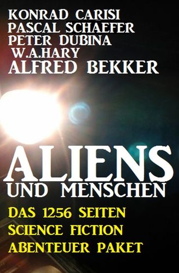 Aliens und Menschen - Das 1256 Seiten Science Fiction Abenteuer Paket - Alfred Bekker - Konrad Carisi - PASCAL SCHAEFER - Peter Dubina - W. A. Hary