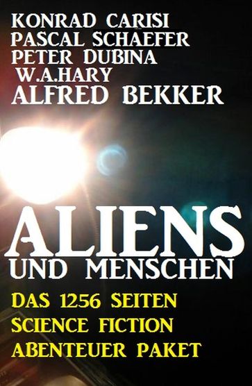 Aliens und Menschen - Das 1256 Seiten Science Fiction Abenteuer Paket - Alfred Bekker - Konrad Carisi - Pascal Schafer - Peter Dubina - W. A. Hary