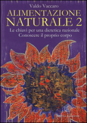 Alimentazione naturale. Le chiavi per una dietetica razionale. Conoscere il proprio corpo. 2.