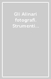 Gli Alinari fotografi. Strumenti di lavoro. Ediz. illustrata