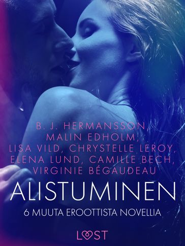 Alistuminen ja 6 muuta eroottista novellia - Camille Bech - B. J. Hermansson - Lisa Vild - Malin Edholm - Elena Lund - Virginie Bégaudeau - Chrystelle Leroy