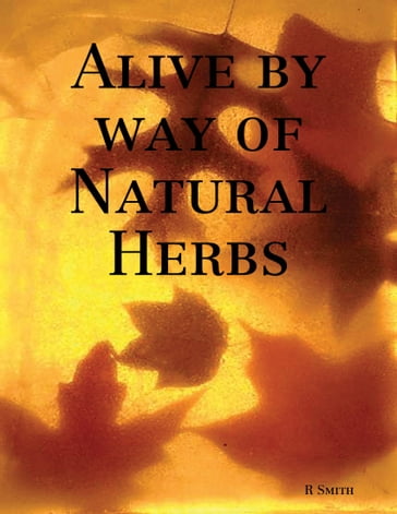 Alive By Way of Natural Herbs - R SMITH