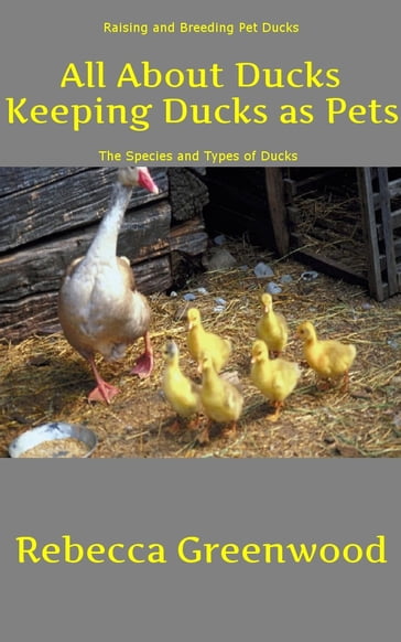 All About Ducks: Keeping Ducks as Pets - Rebecca Greenwood