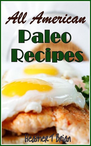 All American Paleo Recipes Healthy and Delicious Recipes to Make Your Diet Plan Enjoyable! - Heather T Brian