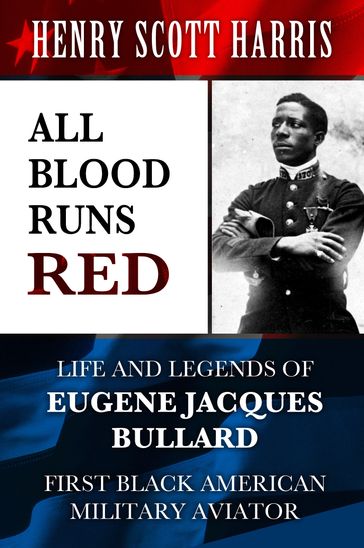 All Blood Runs Red: Life and Legends of Eugene Jacques Bullard - First Black American Military Aviator - Henry Scott Harris