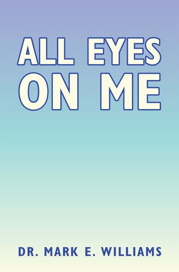 All Eyes on Me - Dr. Mark E. Williams