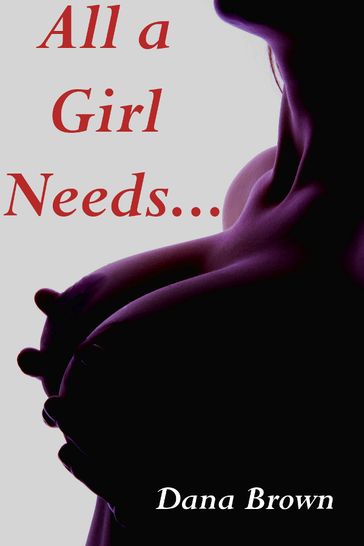 All a Girl Needs... (Three Erotic Tales!) - Dana Brown