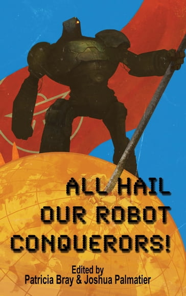 All Hail Our Robot Conquerors! - Brandon Daubs - Brian Trent - Gini Koch - Helen French - Jason Palmatier - Jez Patterson - Joshua Palmatier - Julie E. Czerneda - Jr. L.E. Modesitt - Lauren Fox - Patricia Bray - Philip Brian Hall - R. Overwater - Rosemary Edghill - Seanan McGuire - Sharon Lee - Steve Miller - Tanya Huff