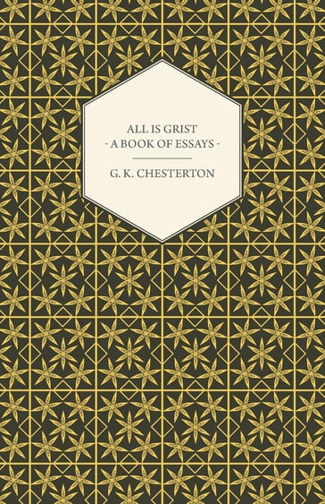 All Is Grist - A Book of Essays - G. K. Chesterton