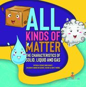 All Kinds of Matter : The Characteristics of Solid, Liquid and Gas   Physical Science Book Grade 1   Children s Books on Science, Nature & How It Works