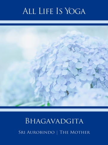 All Life Is Yoga: Bhagavadgita - Sri Aurobindo - The (d.i. Mira Alfassa) Mother