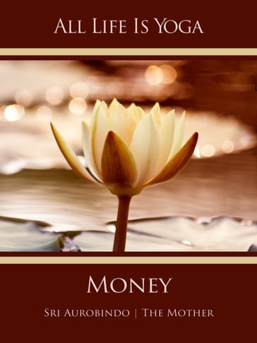 All Life Is Yoga: Money - Sri Aurobindo - The (d.i. Mira Alfassa) Mother