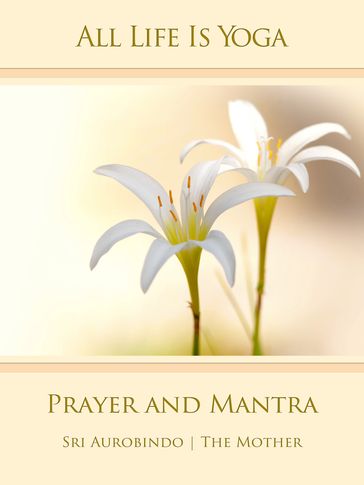 All Life Is Yoga: Prayer and Mantra - Sri Aurobindo - The (d.i. Mira Alfassa) Mother