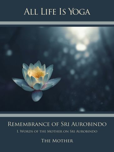 All Life Is Yoga: Remembrance of Sri Aurobindo (1) - Die (d.i. Mira Alfassa) Mutter