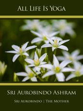 All Life Is Yoga: Sri Aurobindo Ashram