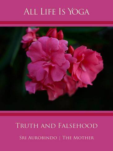 All Life Is Yoga: Truth and Falsehood - Sri Aurobindo - The (d.i. Mira Alfassa) Mother