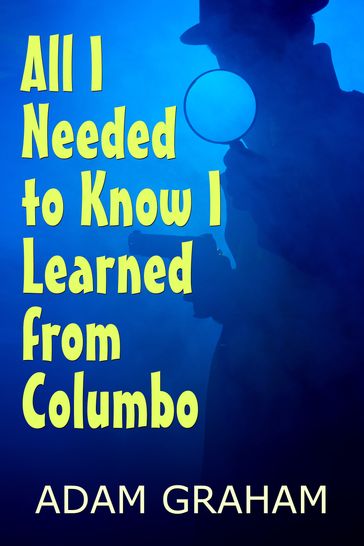 All I Needed to Know I Learned From Columbo - Adam Graham