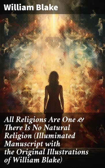 All Religions Are One & There Is No Natural Religion (Illuminated Manuscript with the Original Illustrations of William Blake) - William Blake