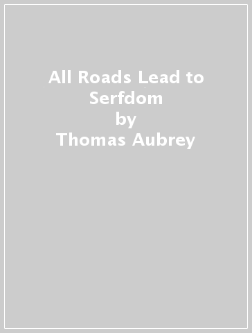 All Roads Lead to Serfdom - Thomas Aubrey