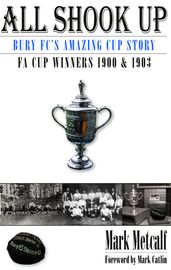 All Shook Up: Bury FC s Amazing Cup Story - FA Cup Winners 1900 & 1903