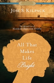 All That Makes Life Bright: The Life and Love of Harriet Beecher Stowe [A Historical Proper Romance]