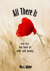 All There Is: Book 3  The Land of Milk and Honey
