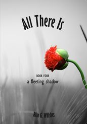 All There Is: Book 4 A Fleeting Shadow