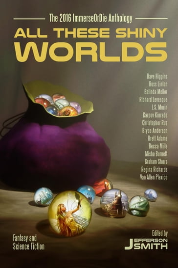 All These Shiny Worlds - Becca Mills - Belinda Mellor - Brett Adams - Bryce Anderson - Christopher Ruz - Dave Higgins - Graham Storrs - J.S. Morin - Jefferson Smith - Karpov Kinrade - Misha Burnett - Regina Richards - Richard Levesque - Russ Linton - Van Allen Plexico