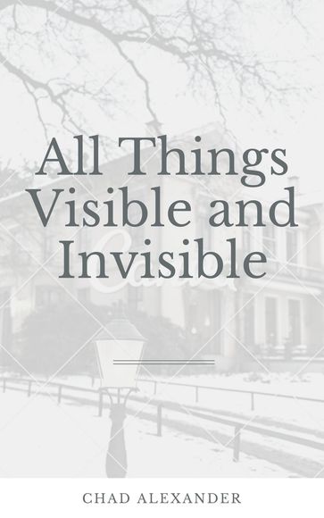 All Things Visible and Invisible - Chad Alexander