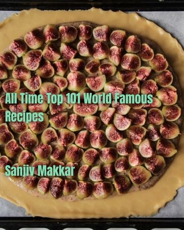 All Time Top 101 World Famous Recipes - sanjiv makkar