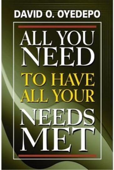 All You Need to have All Your Needs Met - David O. Oyedepo