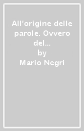 All origine delle parole. Ovvero del significato occulto e antico di alcune parole e del potere di conoscenza e di magia che in esse si può ancora trovare