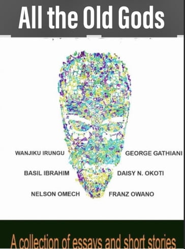 All the Old Gods - Franz Owano - Wanjiku Irungu - George Gathiani - Nelson Omech - Daisy Okoti - Basil Ibrahim