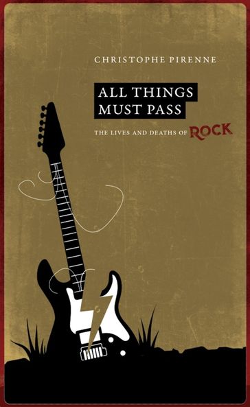 All things must pass. The lives and deaths of rock - Christophe Pirenne