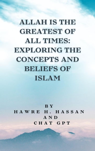 Allah Is the Greatest of All Times: Exploring the Concepts and Beliefs of Islam - Hawre H. Hassan - Chat GPT