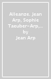 Alleanze. Jean Arp, Sophie Taeuber-Arp, Max Bill