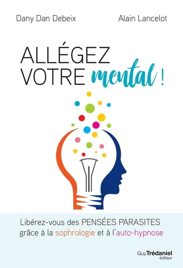 Allégez votre mental - Libérez-vous des pensées parasites grâce à la sophrologie et à l'auto-hypnose - Danny Dan Debeix - Alain Lancelot