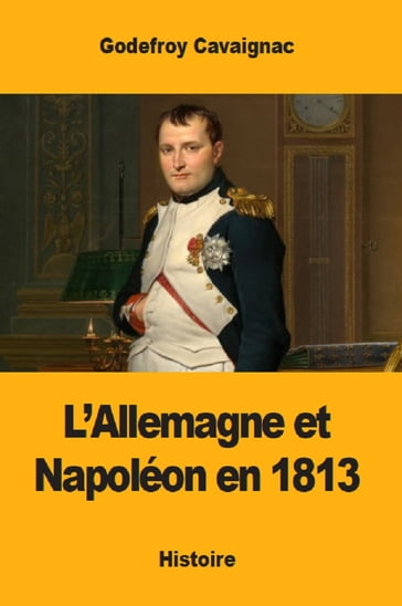 L'Allemagne et Napoléon en 1813 - Godefroy Cavaignac