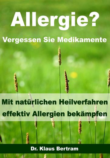 Allergie? Vergessen Sie Medikamente - Mit natürlichen Heilverfahren effektiv Allergien bekämpfen - Dr. Klaus Bertram